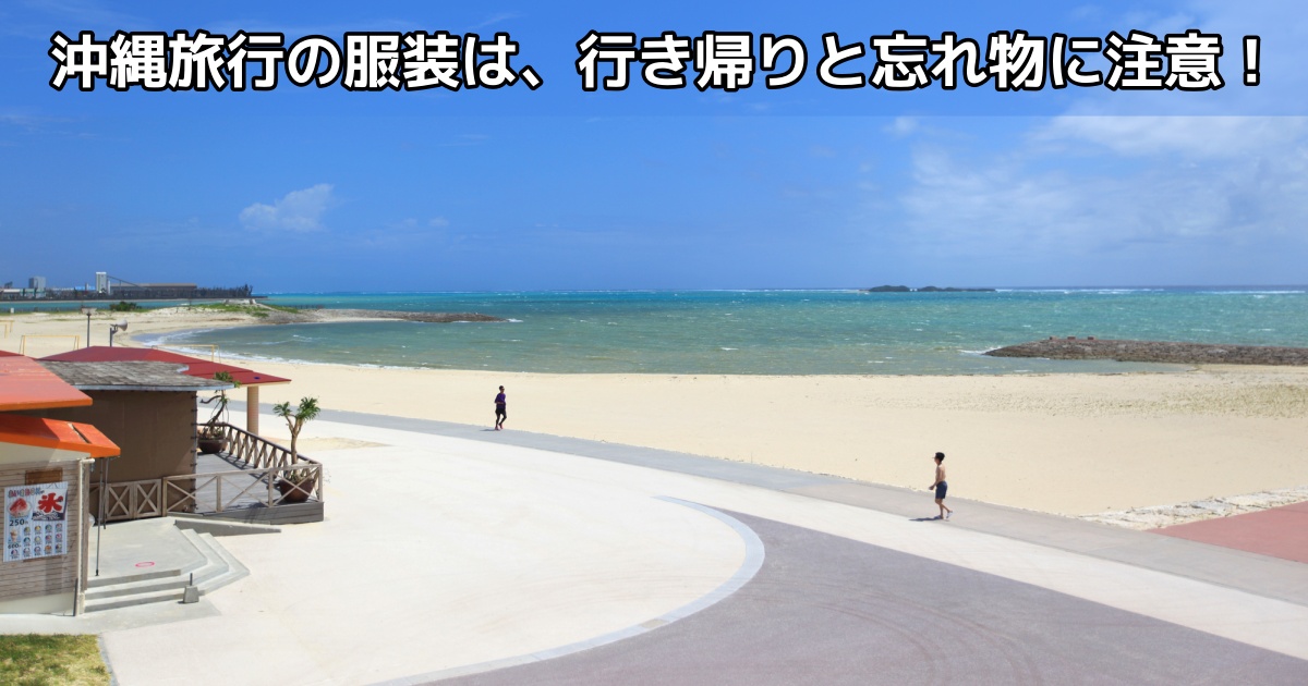 沖縄旅行の服装は、行き帰りと忘れ物に注意！