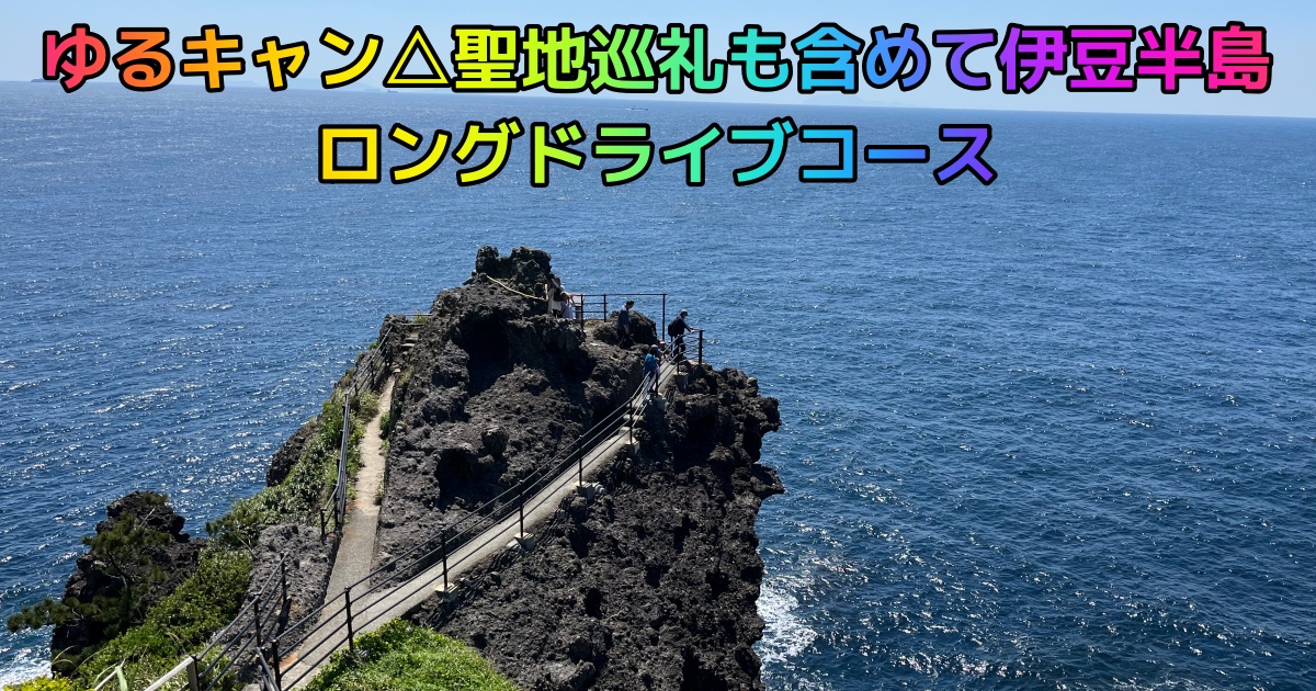 【関東日帰り旅行】ゆるキャン△聖地巡礼も含めて伊豆半島ロングドライブコース