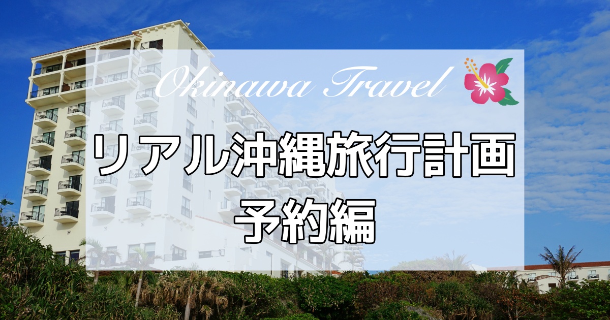 リアル沖縄旅行計画（2泊３日）2025年3月　予約編